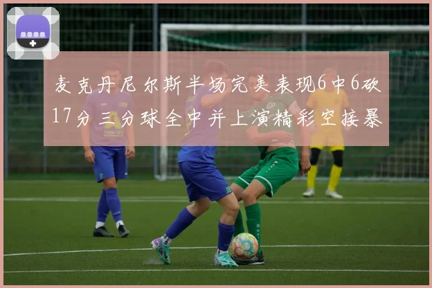 麦克丹尼尔斯半场完美表现6中6砍17分三分球全中并上演精彩空接暴扣