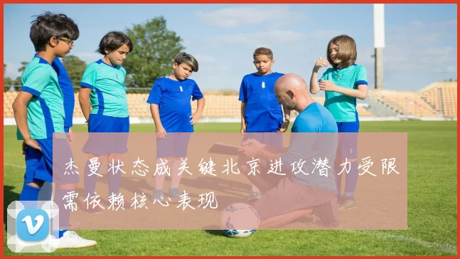 杰曼状态成关键北京进攻潜力受限需依赖核心表现