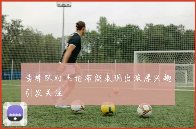 黄蜂队对杰伦布朗表现出浓厚兴趣引发关注