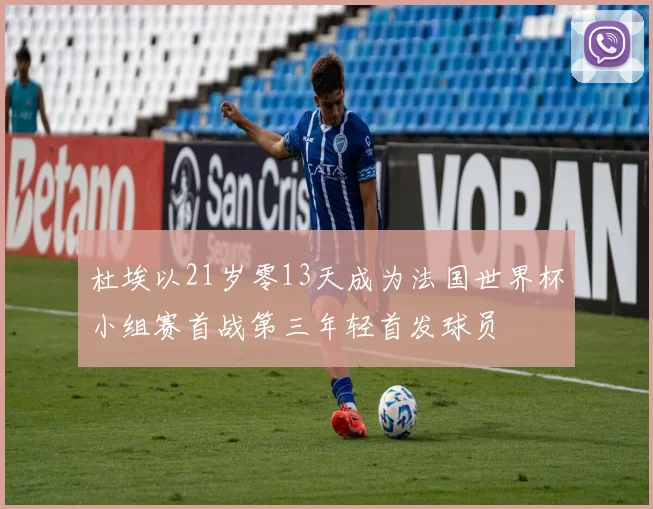 杜埃以21岁零13天成为法国世界杯小组赛首战第三年轻首发球员