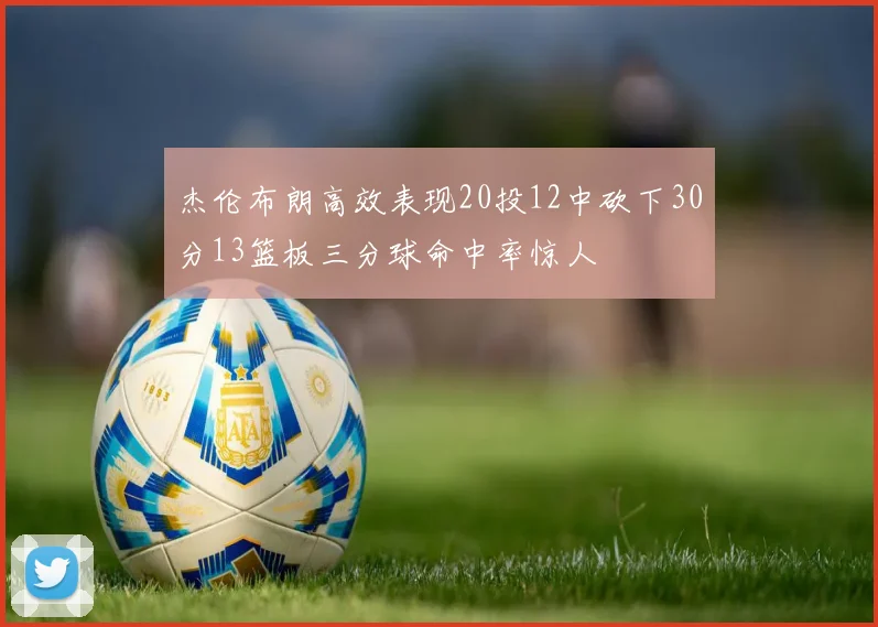 杰伦布朗高效表现20投12中砍下30分13篮板三分球命中率惊人
