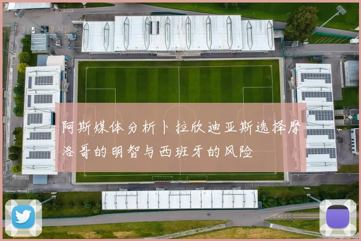 阿斯媒体分析卜拉欣迪亚斯选择摩洛哥的明智与西班牙的风险