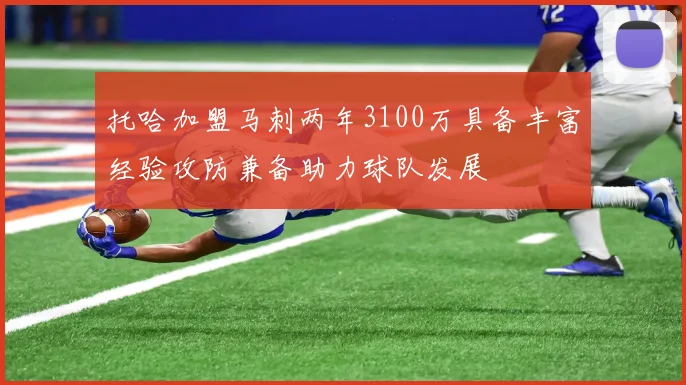 托哈加盟马刺两年3100万具备丰富经验攻防兼备助力球队发展