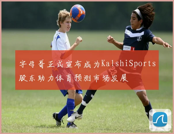 字母哥正式宣布成为KalshiSports股东助力体育预测市场发展