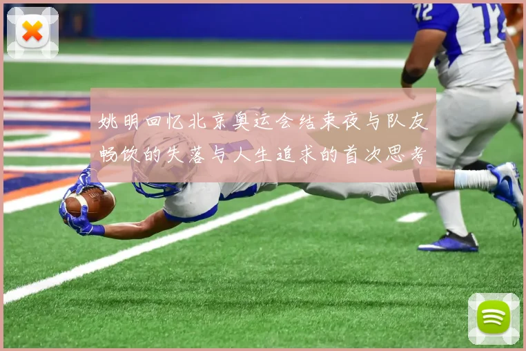 姚明回忆北京奥运会结束夜与队友畅饮的失落与人生追求的首次思考