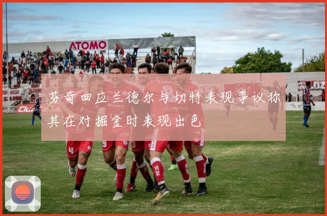 芬奇回应兰德尔与切特表现争议称其在对掘金时表现出色