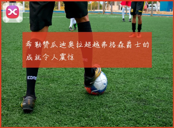 希勒赞瓜迪奥拉超越弗格森爵士的成就令人震惊