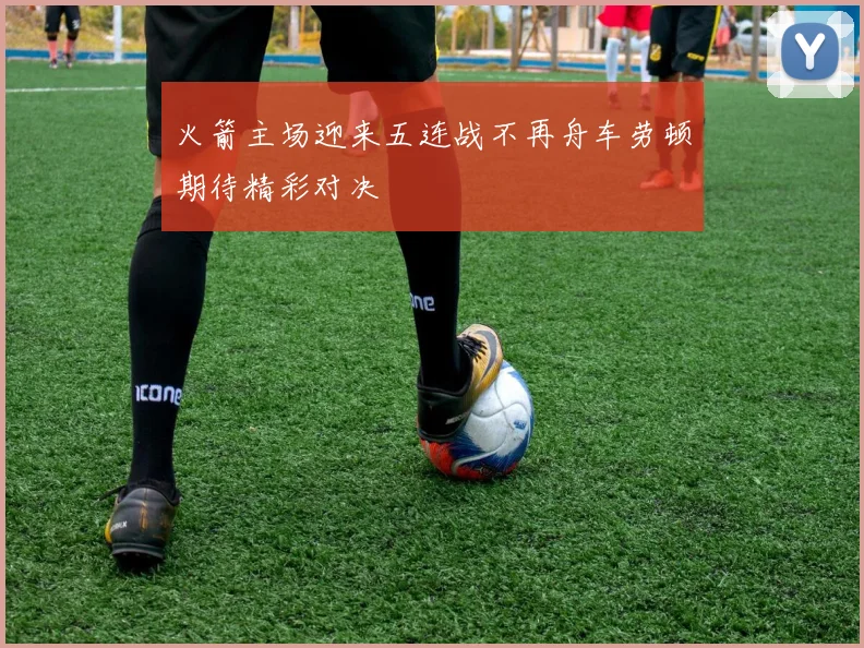 火箭主场迎来五连战不再舟车劳顿期待精彩对决