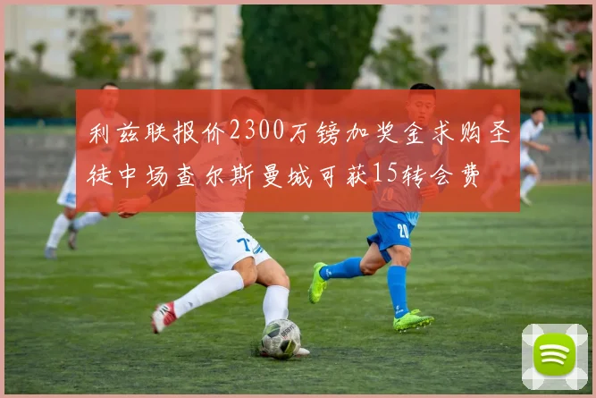 利兹联报价2300万镑加奖金求购圣徒中场查尔斯曼城可获15转会费