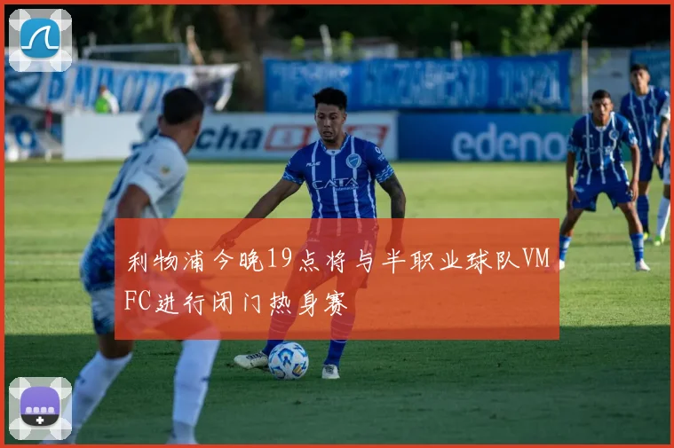 利物浦今晚19点将与半职业球队VMFC进行闭门热身赛
